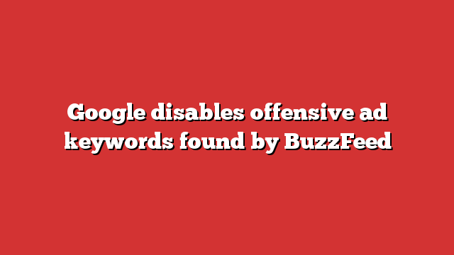 Google Disables Offensive ad Keywords Found by BuzzFeed