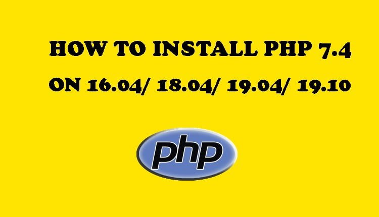 How To Install PHP 7.4 on Ubuntu 16.04/ 18.04/ 19.04/ 19.10